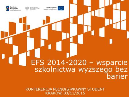 KONFERENCJA PEŁNO(S)PRAWNY STUDENT KRAKÓW, 03/11/2015 EFS 2014-2020 – wsparcie szkolnictwa wyższego bez barier.