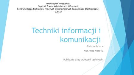 Techniki informacji i komunikacji Ćwiczenia nr 4 Mgr Anna Materla Publiczne bazy orzeczeń sądowych. Uniwersytet Wrocławski Wydział Prawa, Administracji.