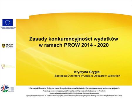 Zasady konkurencyjności wydatków w ramach PROW 2014 - 2020 Krystyna Grygiel Zastępca Dyrektora Wydziału Obszarów Wiejskich.