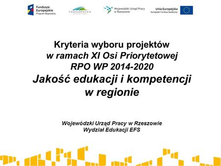 Kryteria wyboru projektów w ramach XI Osi Priorytetowej RPO WP 2014-2020 Jakość edukacji i kompetencji w regionie Wojewódzki Urząd Pracy w Rzeszowie Wydział.