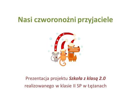 Nasi czworonożni przyjaciele Prezentacja projektu Szkoła z klasą 2.0 realizowanego w klasie II SP w Łężanach.