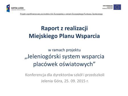 Raport z realizacji Miejskiego Planu Wsparcia w ramach projektu „Jeleniogórski system wsparcia placówek oświatowych” Konferencja dla dyrektorów szkół i.