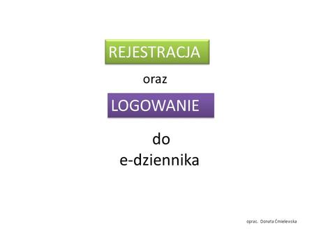 REJESTRACJA oraz LOGOWANIE do e-dziennika oprac. Donata Ćmielewska.