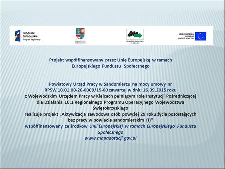 Projekt współfinansowany przez Unię Europejską w ramach Europejskiego Funduszu Społecznego Powiatowy Urząd Pracy w Sandomierzu na mocy umowy nr RPSW.10.01.00-26-0009/15-00.