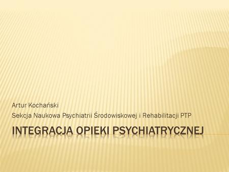 Artur Kochański Sekcja Naukowa Psychiatrii Środowiskowej i Rehabilitacji PTP.