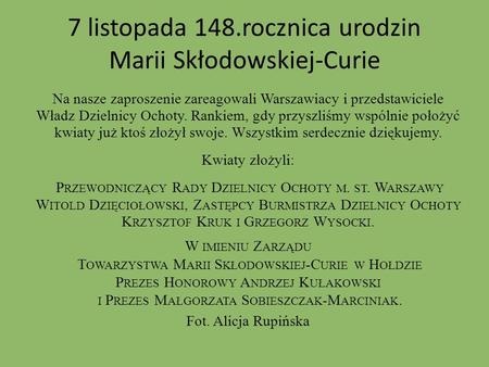 7 listopada 148.rocznica urodzin Marii Skłodowskiej-Curie Na nasze zaproszenie zareagowali Warszawiacy i przedstawiciele Władz Dzielnicy Ochoty. Rankiem,