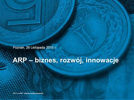 ARP – biznes, rozwój, innowacje Poznań, 26 Listopada 2015 r. ARP S.A./ARP – biznes, rozwój, innowacje.