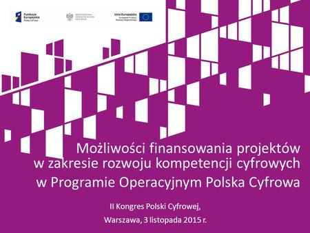 II Kongres Polski Cyfrowej, Warszawa, 3 listopada 2015 r. Możliwości finansowania projektów w zakresie rozwoju kompetencji cyfrowych w Programie Operacyjnym.