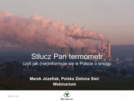 Stłucz Pan termometr czyli jak (nie)informuje się w Polsce o smogu Marek Józefiak, Polska Zielona Sieć Webinarium 2015-11-241.