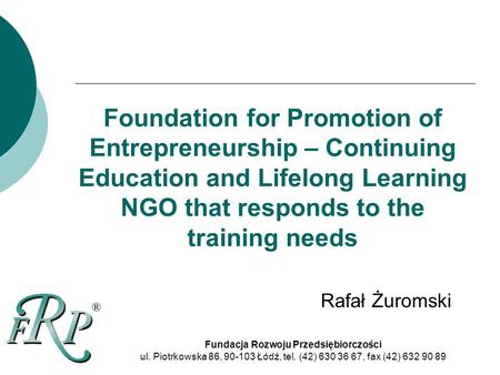 Foundation for Promotion of Entrepreneurship – Continuing Education and Lifelong Learning NGO that responds to the training needs Fundacja Rozwoju Przedsiębiorczości.