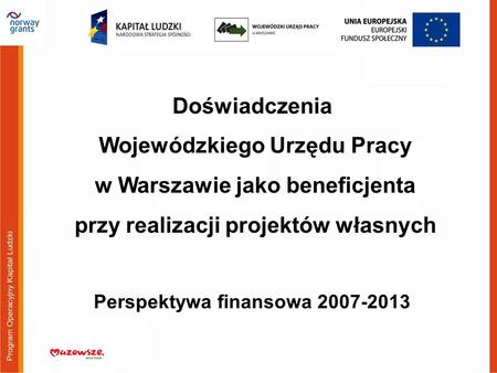 Doświadczenia Wojewódzkiego Urzędu Pracy w Warszawie jako beneficjenta przy realizacji projektów własnych Perspektywa finansowa 2007-2013.