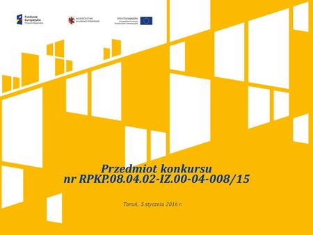 Kliknij, aby dodać tytuł prezentacji Przedmiot konkursu nr RPKP.08.04.02-IZ.00-04-008/15 Toruń, 5 stycznia 2016 r.