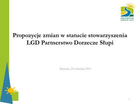 Propozycje zmian w statucie stowarzyszenia LGD Partnerstwo Dorzecze Słupi Krzynia, 29 września 2014 1.