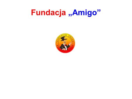 Fundacja „Amigo”. Rozdziały prezentacji : idea fundacji adres i kontakt oferta dla firm i sponsorów podsumowanie.
