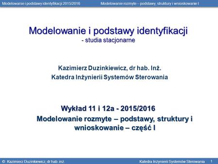 © Kazimierz Duzinkiewicz, dr hab. inż. Katedra Inżynierii Systemów Sterowania Modelowanie i podstawy identyfikacji 2015/2016 Modelowanie rozmyte – podstawy,