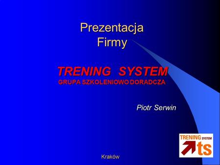 Prezentacja Firmy TRENING SYSTEM GRUPA SZKOLENIOWO DORADCZA Kraków Piotr Serwin.