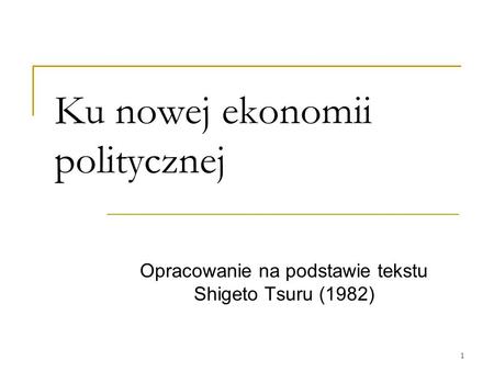 1 Ku nowej ekonomii politycznej Opracowanie na podstawie tekstu Shigeto Tsuru (1982)