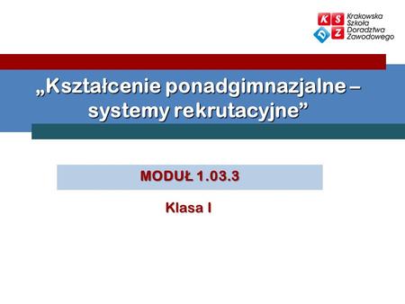 MODU Ł 1.03.3 Kszta ł cenie ponadgimnazjalne – systemy rekrutacyjne Klasa I.