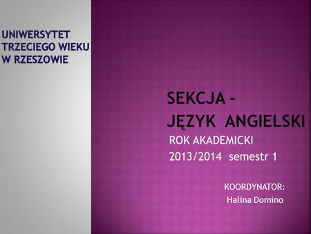 SEKCJA – JĘZYK ANGIELSKI ROK AKADEMICKI 2013/2014 semestr 1 KOORDYNATOR: Halina Domino.