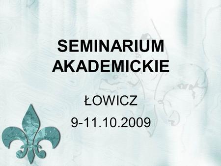 SEMINARIUM AKADEMICKIE ŁOWICZ 9-11.10.2009. WPROWADZENIE.