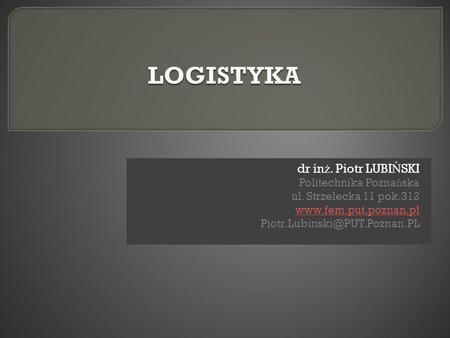 LOGISTYKA dr inż. Piotr LUBIŃSKI Politechnika Poznańska