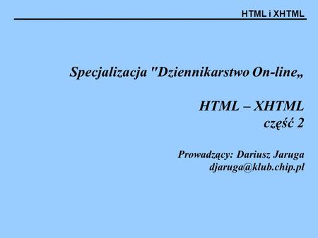 Specjalizacja Dziennikarstwo On-line„ HTML – XHTML część 2 Prowadzący: Dariusz Jaruga djaruga@klub.chip.pl.