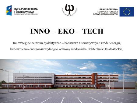 INNO – EKO – TECH Innowacyjne centrum dydaktyczno – badawcze alternatywnych źródeł energii, budownictwa energooszczędnego i ochrony środowiska Politechniki.