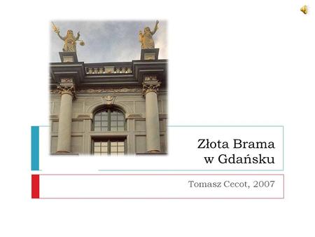 Złota Brama w Gdańsku Tomasz Cecot, 2007 Witam Państwa.