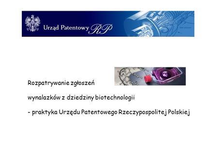 Rozpatrywanie zgłoszeń wynalazków z dziedziny biotechnologii - praktyka Urzędu Patentowego Rzeczypospolitej Polskiej.