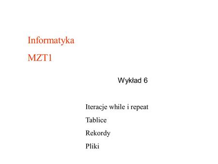 Informatyka MZT1 Wykład 6 Iteracje while i repeat Tablice Rekordy