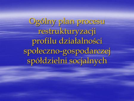 Ogólny plan procesu restrukturyzacji profilu działalności społeczno-gospodarczej spółdzielni socjalnych.