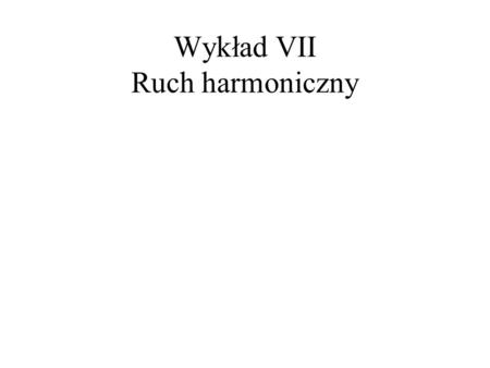 Wykład VII Ruch harmoniczny