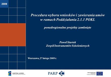 2009 Warszawa, 27 lutego 2009 r. Procedura wyboru wniosków i zawierania umów w ramach Poddziałania 2.1.1 POKL ponadregionalne projekty zamknięte Paweł