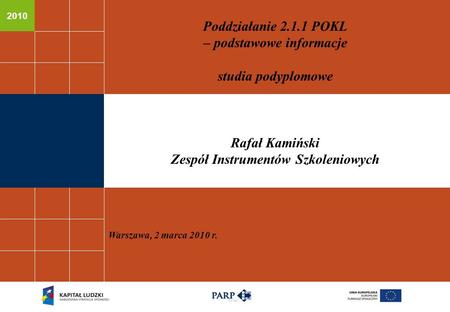 2010 Poddziałanie 2.1.1 POKL – podstawowe informacje studia podyplomowe Rafał Kamiński Zespół Instrumentów Szkoleniowych Warszawa, 2 marca 2010 r.