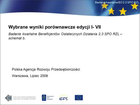Badanie kwartalne BO 2.3 SPO RZL Wybrane wyniki porównawcze edycji I- VII Badanie kwartalne Beneficjentów Ostatecznych Działania 2.3 SPO RZL – schemat.