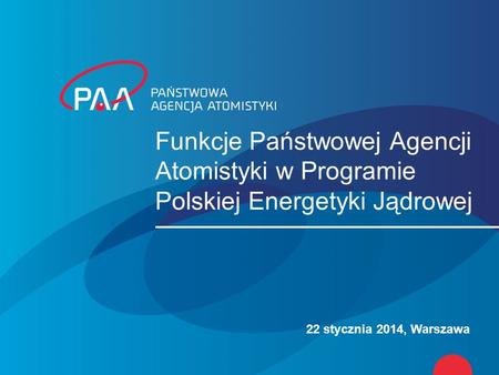 Funkcje Państwowej Agencji Atomistyki w Programie Polskiej Energetyki Jądrowej 22 stycznia 2014, Warszawa.