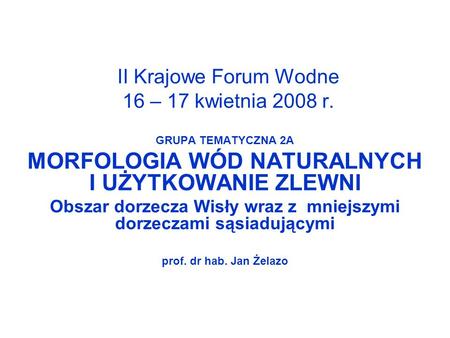 II Krajowe Forum Wodne 16 – 17 kwietnia 2008 r. GRUPA TEMATYCZNA 2A MORFOLOGIA WÓD NATURALNYCH I UŻYTKOWANIE ZLEWNI Obszar dorzecza Wisły wraz z mniejszymi.