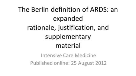 The Berlin definition of ARDS: an expanded rationale, justification, and supplementary material Intensive Care Medicine Published online: 25 August 2012.