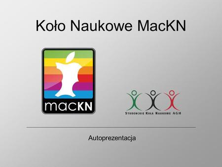 Koło Naukowe MacKN Autoprezentacja. O nas... Koło Naukowe MacKN zrzesza pasjonatów platformy programowo-sprzętowej Mac/iPhone/iPad oraz języka Ada. Działamy.