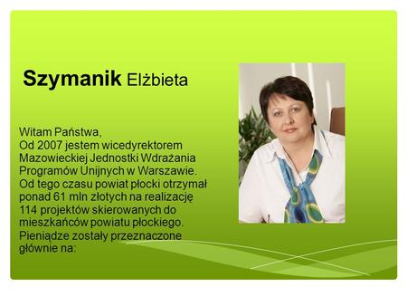 Witam Państwa, Od 2007 jestem wicedyrektorem Mazowieckiej Jednostki Wdrażania Programów Unijnych w Warszawie. Od tego czasu powiat płocki otrzymał ponad.