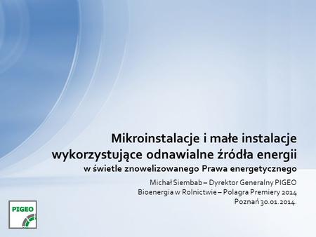 Mikroinstalacje i małe instalacje wykorzystujące odnawialne źródła energii w świetle znowelizowanego Prawa energetycznego Michał Siembab – Dyrektor Generalny.