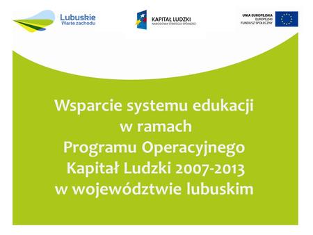 Wsparcie systemu edukacji w ramach Programu Operacyjnego Kapitał Ludzki 2007-2013 w województwie lubuskim.