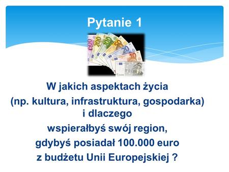 W jakich aspektach życia (np. kultura, infrastruktura, gospodarka) i dlaczego wspierałbyś swój region, gdybyś posiadał 100.000 euro z budżetu Unii Europejskiej.
