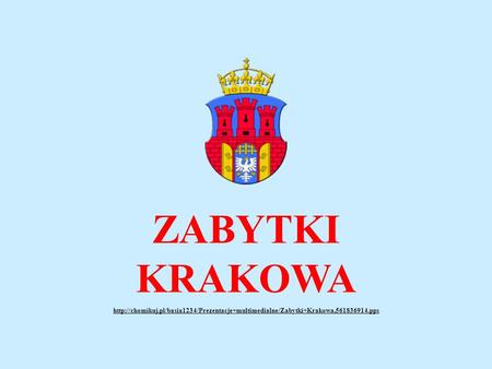 ZABYTKI KRAKOWA http://chomikuj.pl/basia1234/Prezentacje+multimedialne/Zabytki+Krakowa,561836914.pps.