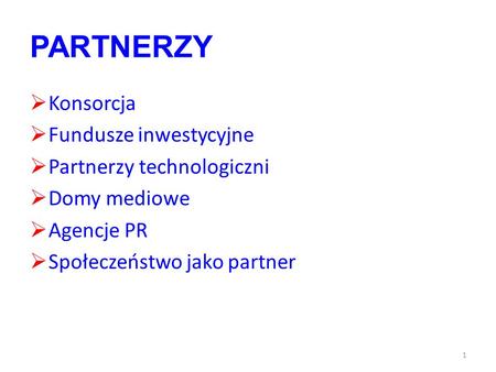 PARTNERZY Konsorcja Fundusze inwestycyjne Partnerzy technologiczni Domy mediowe Agencje PR Społeczeństwo jako partner 1.