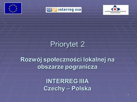1 Priorytet 2 Rozwój społeczności lokalnej na obszarze pogranicza INTERREG IIIA Czechy – Polska.