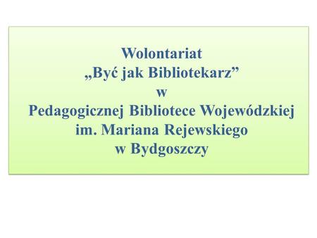 Wolontariat „Być jak Bibliotekarz” w Pedagogicznej Bibliotece Wojewódzkiej im. Mariana Rejewskiego w Bydgoszczy.