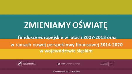 TYTUŁ PREZENTACJI 14-15 listopada 2012 r. Warszawa ZMIENIAMY OŚWIATĘ fundusze europejskie w latach 2007-2013 oraz w ramach nowej perspektywy finansowej.