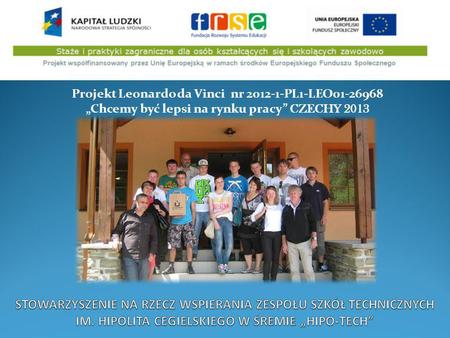 Projekt Leonardo da Vinci nr 2012-1-PL1-LEO01-26968 Chcemy być lepsi na rynku pracy CZECHY 2013.