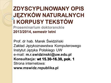 ZDYSCYPLINOWANY OPIS JĘZYKÓW NATURALNYCH I KORPUSY TEKSTÓW Proseminarium doktoranckie 2013/2014, semestr letni Prof. dr hab. Marek Świdziński Zakład.